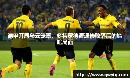 德甲开局乌云笼罩，多特蒙德遭遇惨败落后的尴尬局面