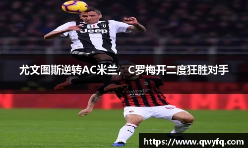 尤文图斯逆转AC米兰，C罗梅开二度狂胜对手