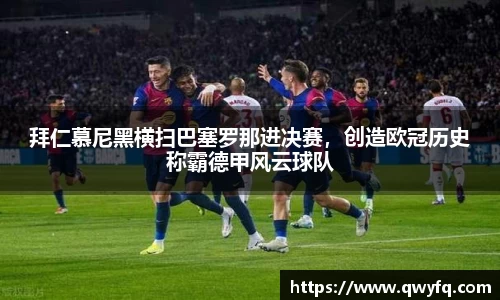 拜仁慕尼黑横扫巴塞罗那进决赛，创造欧冠历史称霸德甲风云球队