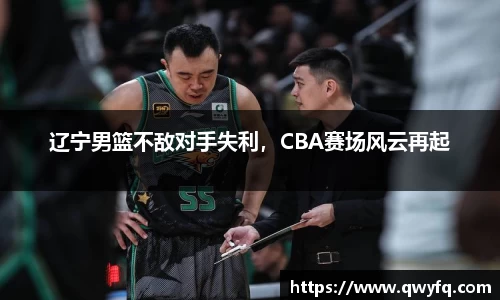 辽宁男篮不敌对手失利，CBA赛场风云再起
