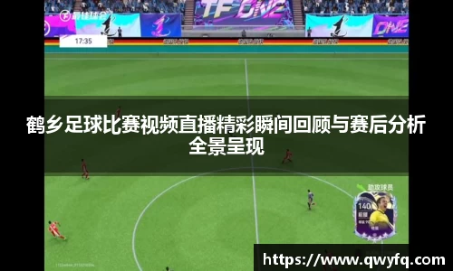 鹤乡足球比赛视频直播精彩瞬间回顾与赛后分析全景呈现