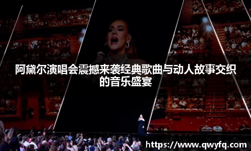 阿黛尔演唱会震撼来袭经典歌曲与动人故事交织的音乐盛宴