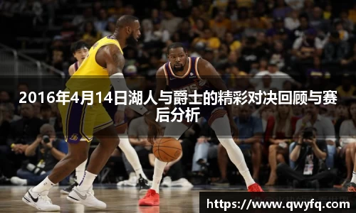 2016年4月14日湖人与爵士的精彩对决回顾与赛后分析