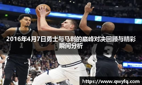 2016年4月7日勇士与马刺的巅峰对决回顾与精彩瞬间分析