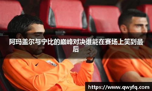 阿玛盖尔与宁比的巅峰对决谁能在赛场上笑到最后