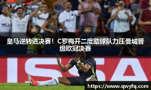 皇马逆转进决赛！C罗梅开二度助球队力压曼城晋级欧冠决赛